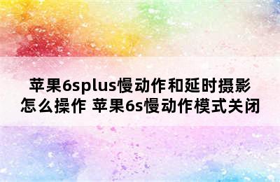 苹果6splus慢动作和延时摄影怎么操作 苹果6s慢动作模式关闭